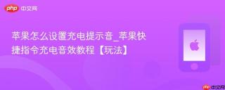 苹果怎么设置充电提示音_苹果快捷指令充电音效教程【玩法】
