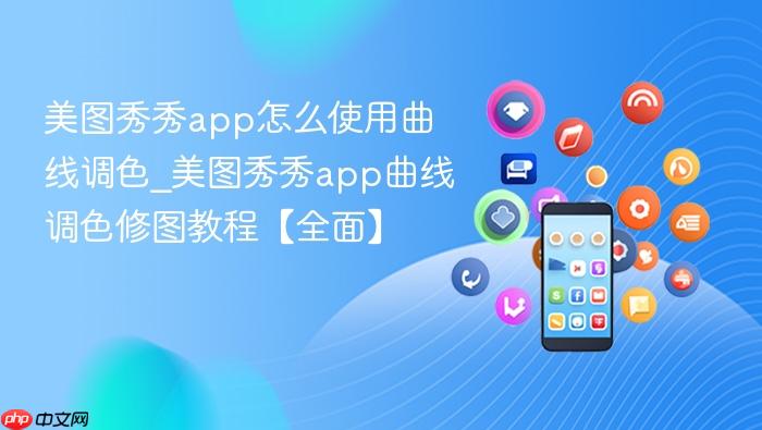 美图秀秀app怎么使用曲线调色_美图秀秀app曲线调色修图教程【全面】