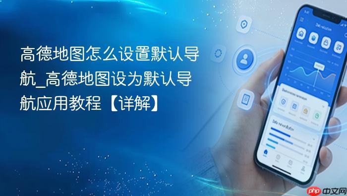 高德地图怎么设置默认导航_高德地图设为默认导航应用教程【详解】