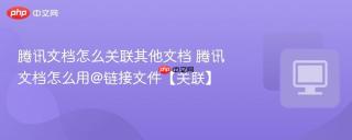 腾讯文档怎么关联其他文档 腾讯文档怎么用@链接文件【关联】