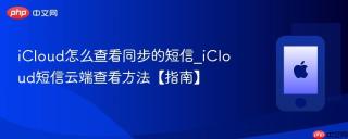 iCloud怎么查看同步的短信_iCloud短信云端查看方法【指南】