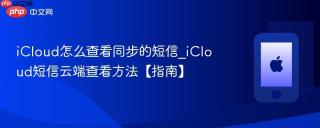 icloud怎么查看同步的短信_icloud短信云端查看方法【指南】