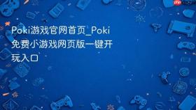 poki游戏官网首页_poki免费小游戏网页版一键开玩入口