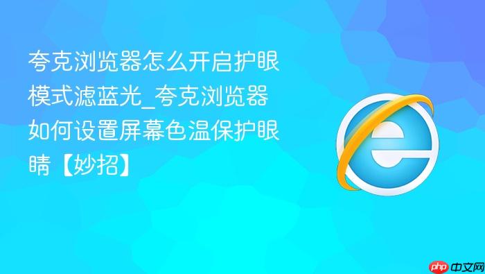 夸克浏览器怎么开启护眼模式滤蓝光_夸克浏览器如何设置屏幕色温保护眼睛【妙招】