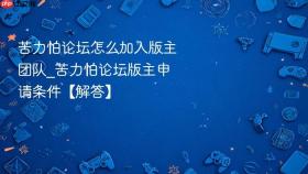 苦力怕论坛怎么加入版主团队_苦力怕论坛版主申请条件【解答】