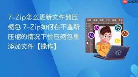 7-Zip怎么更新文件到压缩包 7-Zip如何在不重新压缩的情况下往压缩包里添加文件【操作】