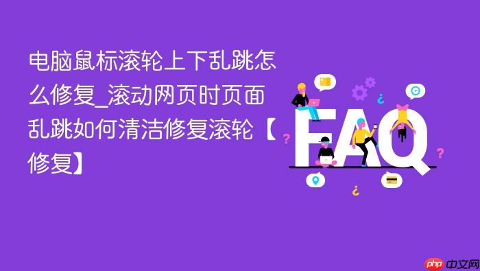电脑鼠标滚轮上下乱跳怎么修复_滚动网页时页面乱跳如何清洁修复滚轮【修复】