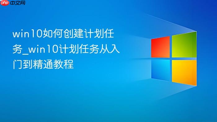 win10如何创建计划任务_win10计划任务从入门到精通教程