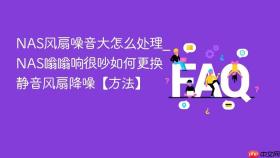 nas风扇噪音大怎么处理_nas嗡嗡响很吵如何更换静音风扇降噪【方法】