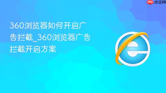 360浏览器如何开启广告拦截_360浏览器广告拦截开启方案