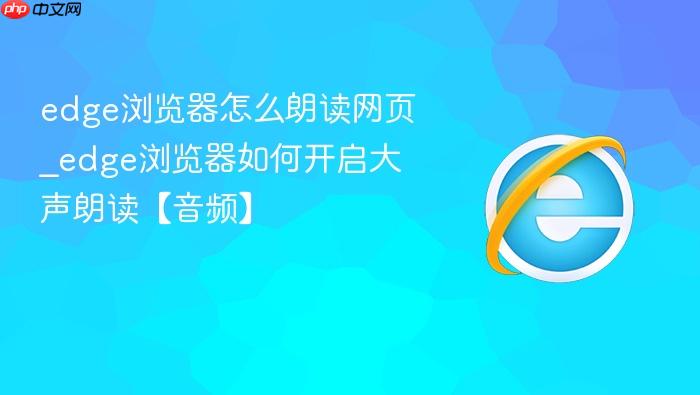 edge浏览器怎么朗读网页_edge浏览器如何开启大声朗读【音频】