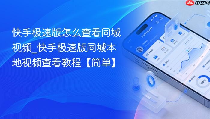 快手极速版怎么查看同城视频_快手极速版同城本地视频查看教程【简单】