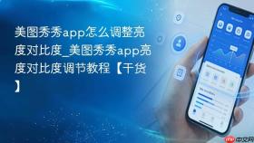 美图秀秀app怎么调整亮度对比度_美图秀秀app亮度对比度调节教程【干货】