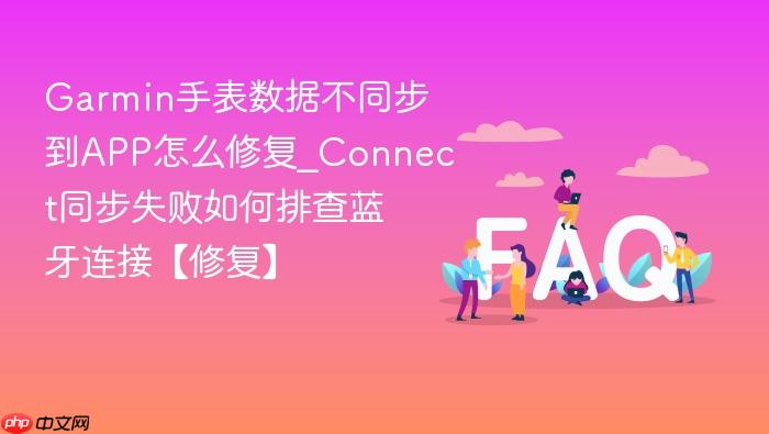 garmin手表数据不同步到app怎么修复_connect同步失败如何排查蓝牙连接【修复】