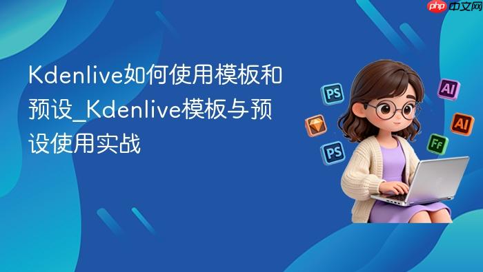 kdenlive如何使用模板和预设_kdenlive模板与预设使用实战