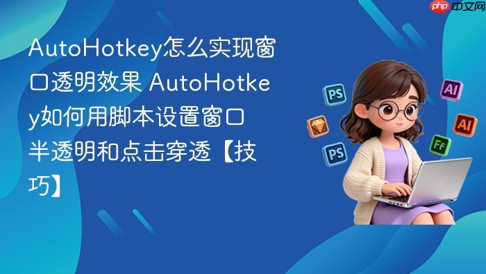 autohotkey怎么实现窗口透明效果 autohotkey如何用脚本设置窗口半透明和点击穿透【技巧】