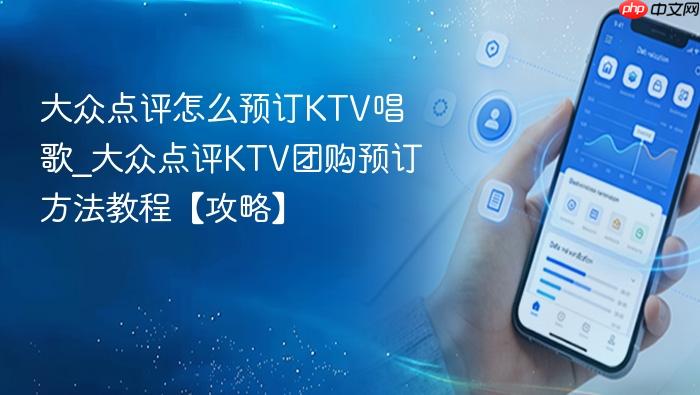 大众点评怎么预订ktv唱歌_大众点评ktv团购预订方法教程【攻略】