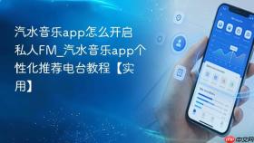 汽水音乐app怎么开启私人fm_汽水音乐app个性化推荐电台教程【实用】