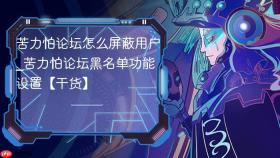 苦力怕论坛怎么屏蔽用户_苦力怕论坛黑名单功能设置【干货】
