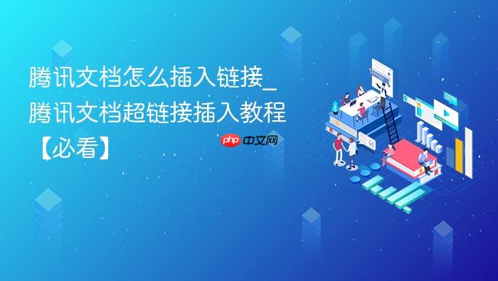 腾讯文档怎么插入链接_腾讯文档超链接插入教程【必看】