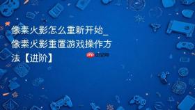像素火影怎么重新开始_像素火影重置游戏操作方法【进阶】