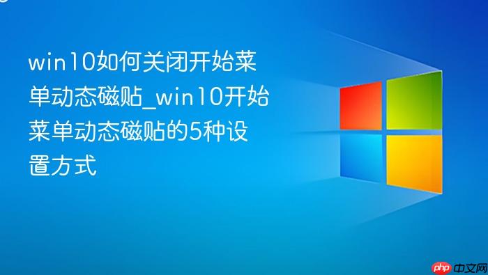 win10如何关闭开始菜单动态磁贴_win10开始菜单动态磁贴的5种设置方式
