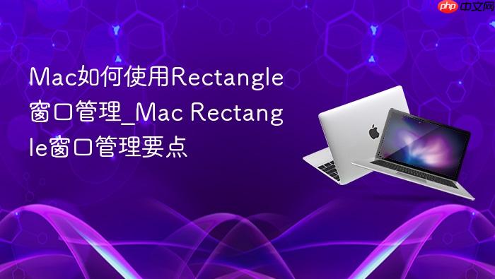 mac如何使用rectangle窗口管理_mac rectangle窗口管理要点