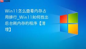 win11怎么查看内存占用排行_win11如何找出后台耗内存的程序【清理】