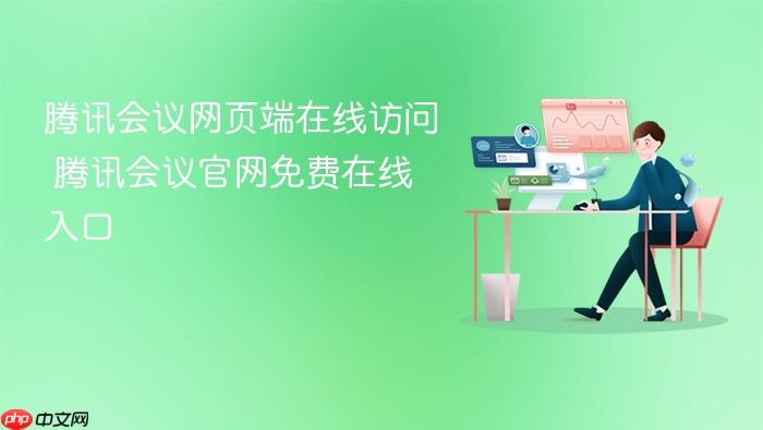腾讯会议网页端在线访问 腾讯会议官网免费在线入口
