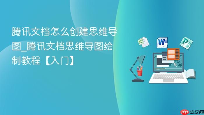 腾讯文档怎么创建思维导图_腾讯文档思维导图绘制教程【入门】