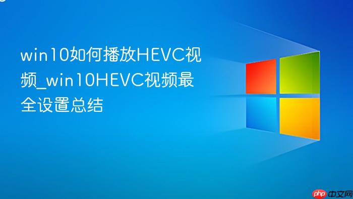 win10如何播放hevc视频_win10hevc视频最全设置总结