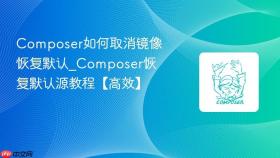 composer如何取消镜像恢复默认_composer恢复默认源教程【高效】