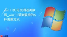 win11如何关闭遥测数据_win11遥测数据的6种设置方式