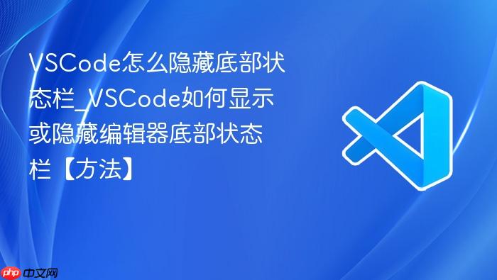 vscode怎么隐藏底部状态栏_vscode如何显示或隐藏编辑器底部状态栏【方法】