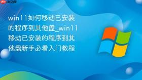 win11如何移动已安装的程序到其他盘_win11移动已安装的程序到其他盘新手必看入门教程