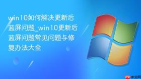 win10如何解决更新后蓝屏问题_win10更新后蓝屏问题常见问题与修复办法大全
