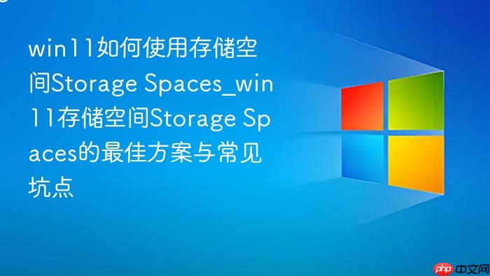 win11如何使用存储空间storage spaces_win11存储空间storage spaces的最佳方案与常见坑点