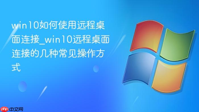 win10如何使用远程桌面连接_win10远程桌面连接的几种常见操作方式