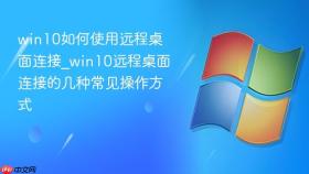 win10如何使用远程桌面连接_win10远程桌面连接的几种常见操作方式