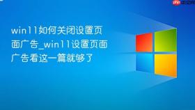 win11如何关闭设置页面广告_win11设置页面广告看这一篇就够了