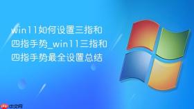 win11如何设置三指和四指手势_win11三指和四指手势最全设置总结