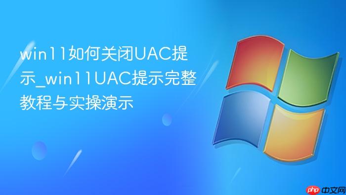 win11如何关闭uac提示_win11uac提示完整教程与实操演示