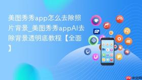 美图秀秀app怎么去除照片背景_美图秀秀appAI去除背景透明底教程【全面】