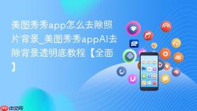 美图秀秀app怎么去除照片背景_美图秀秀appai去除背景透明底教程【全面】
