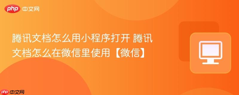 腾讯文档怎么用小程序打开 腾讯文档怎么在微信里使用【微信】