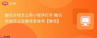 腾讯文档怎么用小程序打开 腾讯文档怎么在微信里使用【微信】