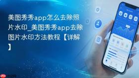 美图秀秀app怎么去除照片水印_美图秀秀app去除图片水印方法教程【详解】