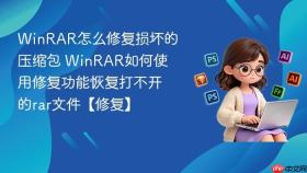 WinRAR怎么修复损坏的压缩包 WinRAR如何使用修复功能恢复打不开的rar文件【修复】