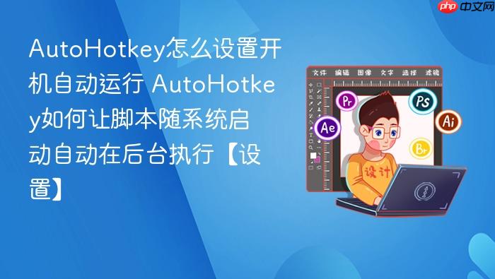 autohotkey怎么设置开机自动运行 autohotkey如何让脚本随系统启动自动在后台执行【设置】