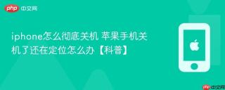 iphone怎么彻底关机 苹果手机关机了还在定位怎么办【科普】